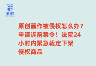 原创画作被侵权怎么办？诉前禁令显威力！法院24小时内紧急裁定下架侵权商品——法帅网
