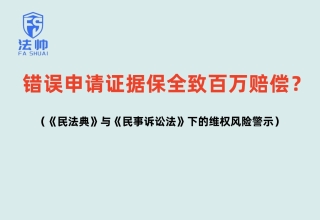 错误申请证据保全致百万赔偿？民法典与民事诉讼法下的维权风险警示